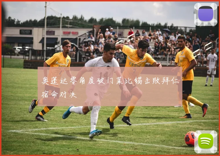 奥蓬达零角度破门莱比锡击败拜仁宿命对决