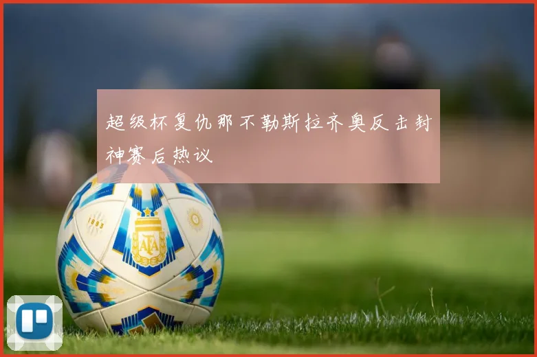 超级杯复仇那不勒斯拉齐奥反击封神赛后热议