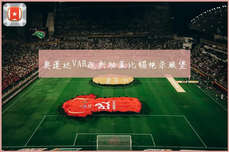 奥蓬达VAR改判助莱比锡绝杀狼堡