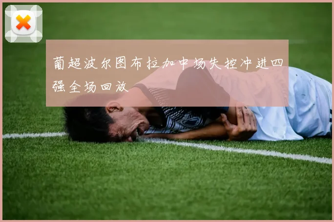 葡超波尔图布拉加中场失控冲进四强全场回放