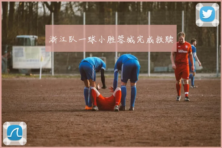 浙江队一球小胜蓉城完成救赎