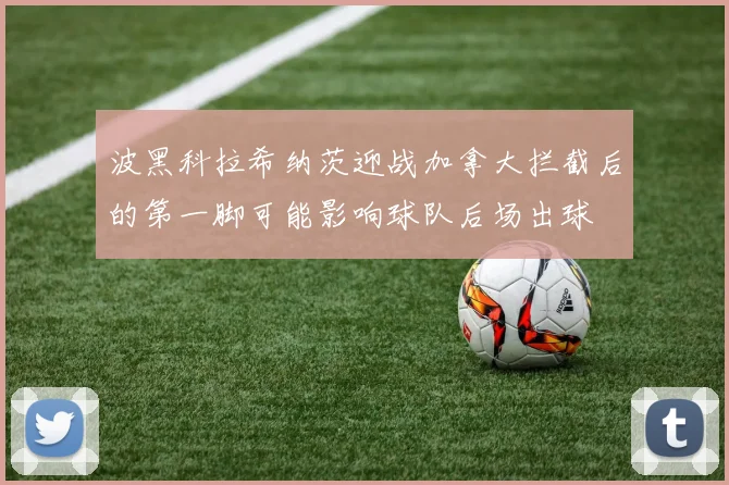 波黑科拉希纳茨迎战加拿大拦截后的第一脚可能影响球队后场出球