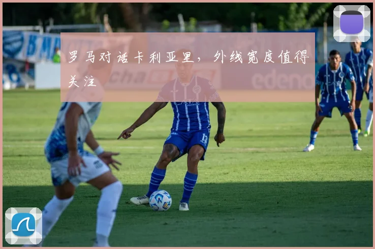 罗马对话卡利亚里，外线宽度值得关注