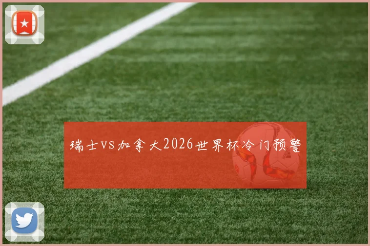 瑞士vs加拿大2026世界杯冷门预警