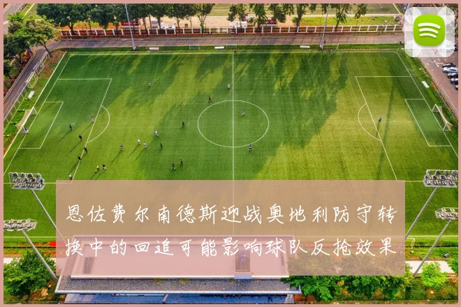 恩佐费尔南德斯迎战奥地利防守转换中的回追可能影响球队反抢效果