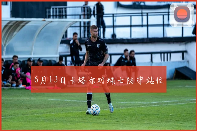 6月13日卡塔尔对瑞士防守站位