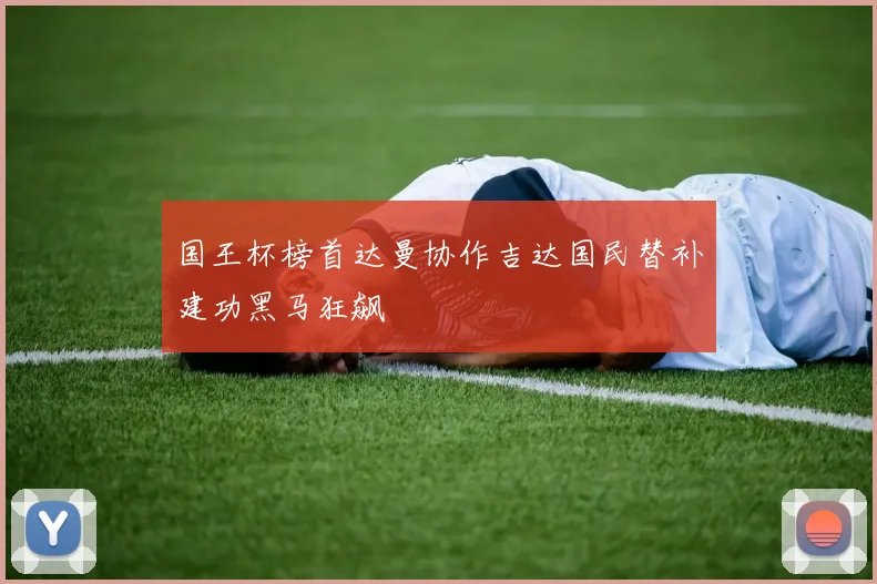 国王杯榜首达曼协作吉达国民替补建功黑马狂飙