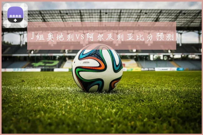 J组奥地利vs阿尔及利亚比分预测