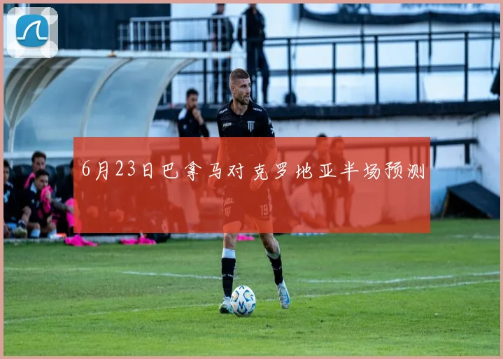 6月23日巴拿马对克罗地亚半场预测