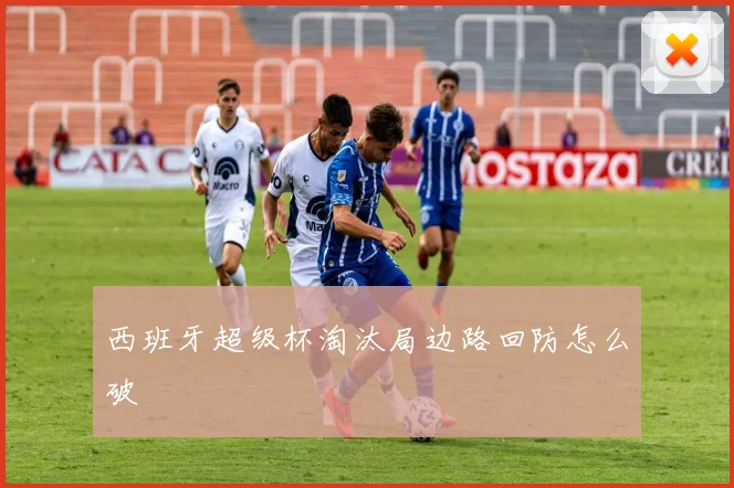 西班牙超级杯淘汰局边路回防怎么破