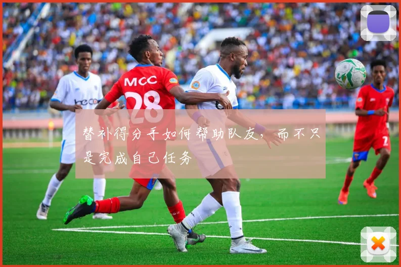 替补得分手如何帮助队友，而不只是完成自己任务