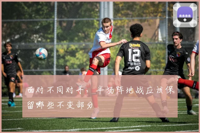 面对不同对手，半场阵地战应该保留哪些不变部分