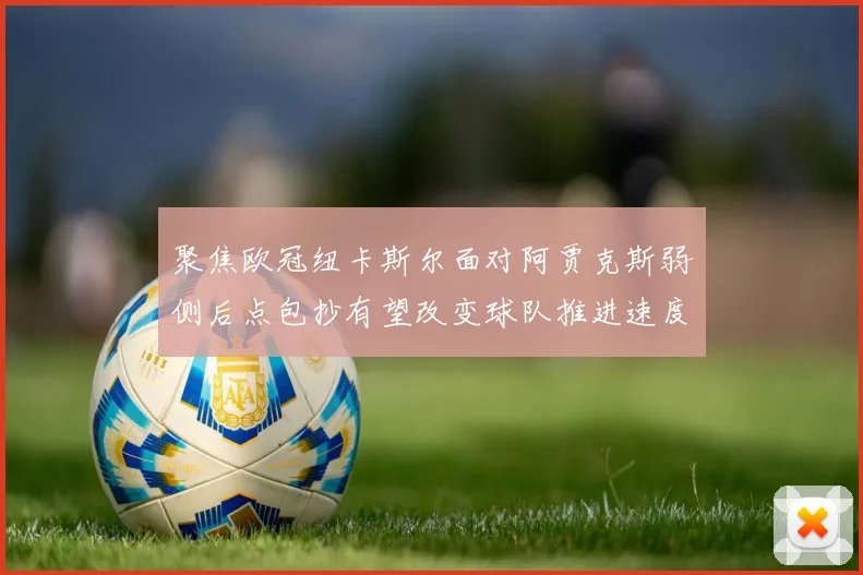 聚焦欧冠纽卡斯尔面对阿贾克斯弱侧后点包抄有望改变球队推进速度