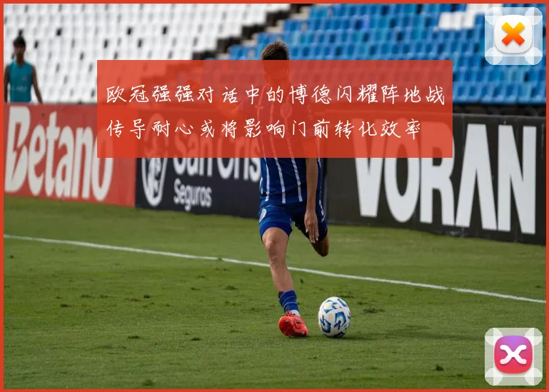 欧冠强强对话中的博德闪耀阵地战传导耐心或将影响门前转化效率